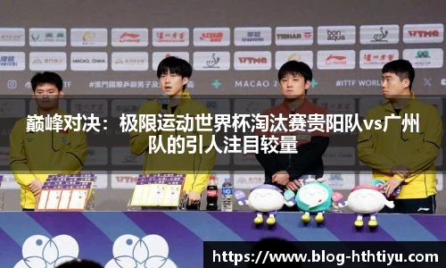 巅峰对决：极限运动世界杯淘汰赛贵阳队vs广州队的引人注目较量
