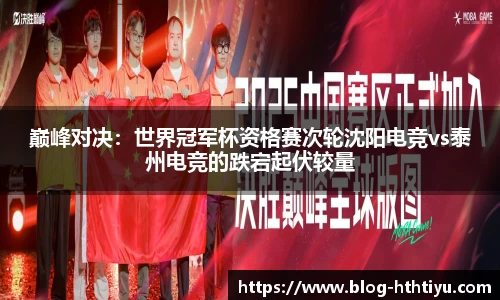 巅峰对决：世界冠军杯资格赛次轮沈阳电竞vs泰州电竞的跌宕起伏较量